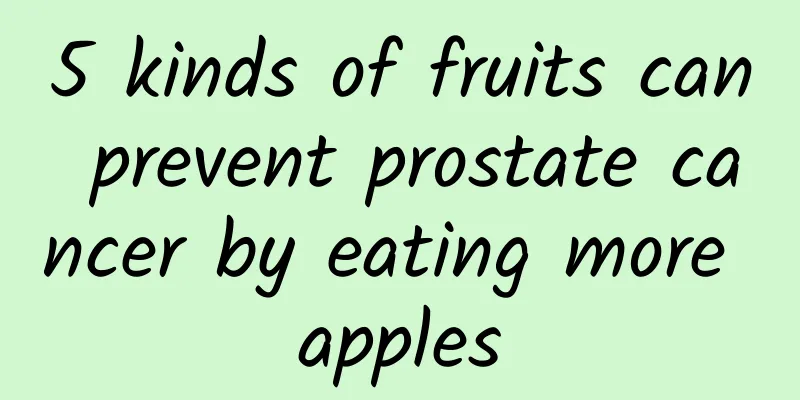 5 kinds of fruits can prevent prostate cancer by eating more apples