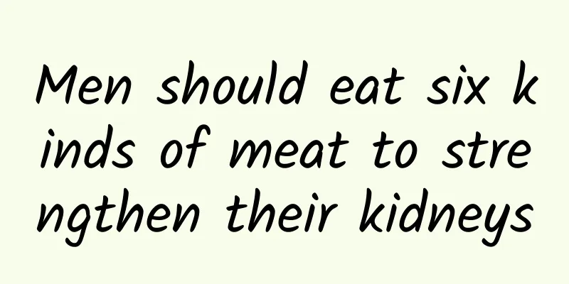Men should eat six kinds of meat to strengthen their kidneys