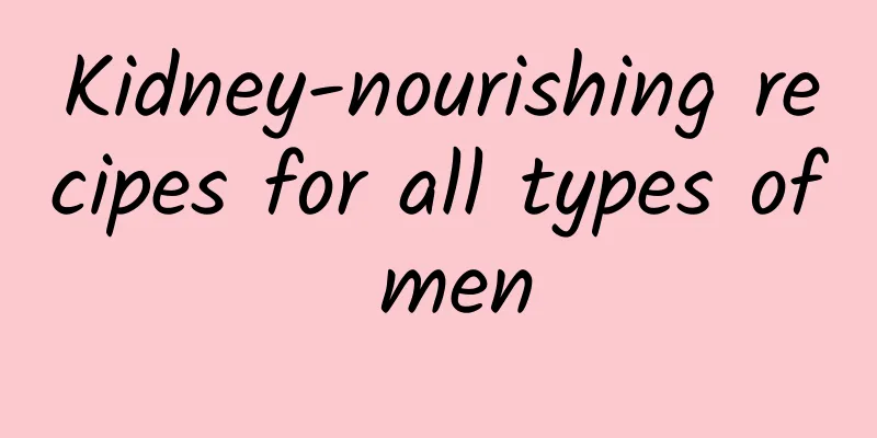 Kidney-nourishing recipes for all types of men