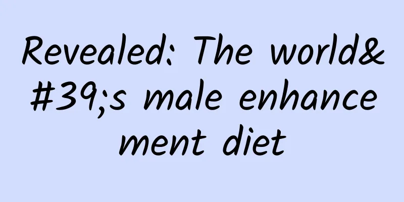 Revealed: The world's male enhancement diet