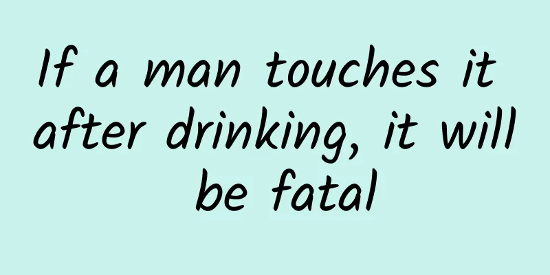 If a man touches it after drinking, it will be fatal