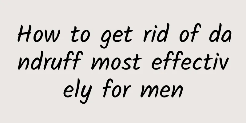 How to get rid of dandruff most effectively for men