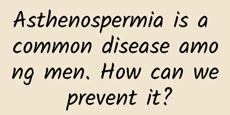 Asthenospermia is a common disease among men. How can we prevent it?