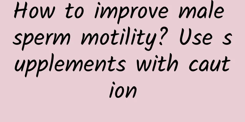 How to improve male sperm motility? Use supplements with caution