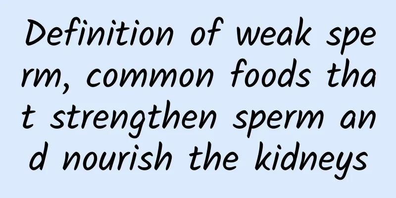 Definition of weak sperm, common foods that strengthen sperm and nourish the kidneys