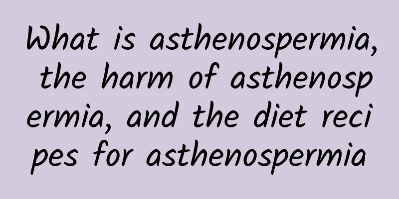 What is asthenospermia, the harm of asthenospermia, and the diet recipes for asthenospermia