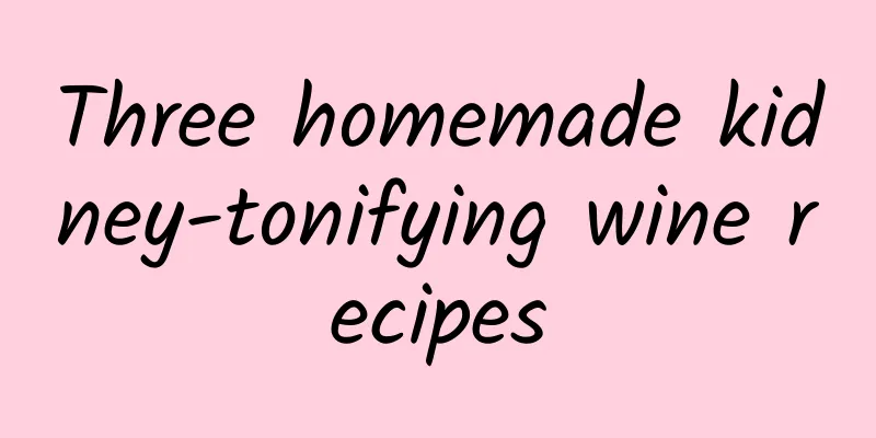 Three homemade kidney-tonifying wine recipes
