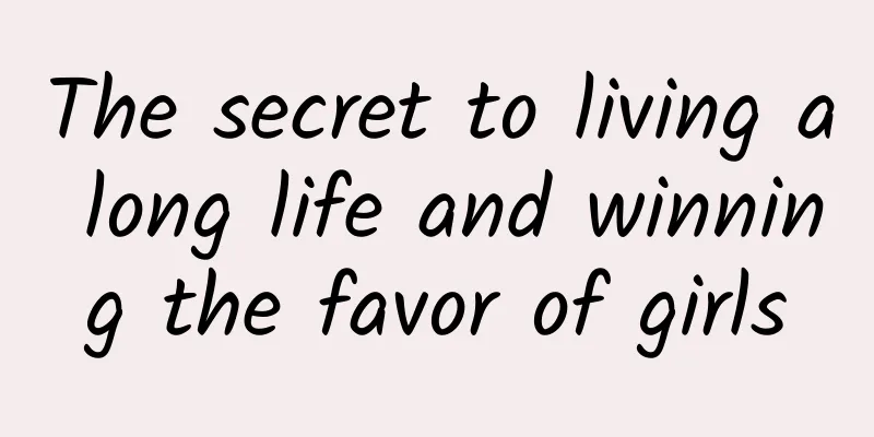 The secret to living a long life and winning the favor of girls