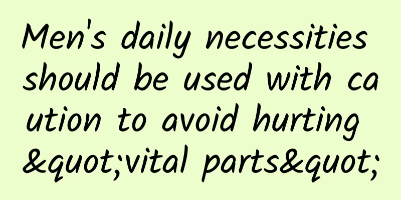 Men's daily necessities should be used with caution to avoid hurting "vital parts"