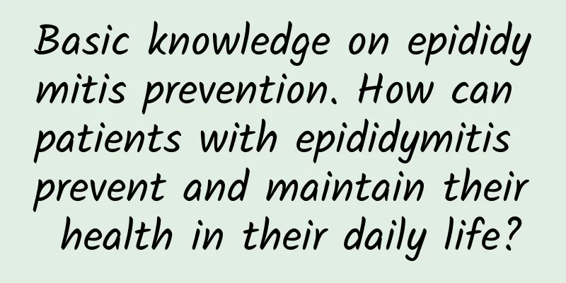 Basic knowledge on epididymitis prevention. How can patients with epididymitis prevent and maintain their health in their daily life?