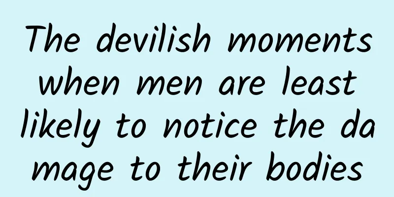 The devilish moments when men are least likely to notice the damage to their bodies